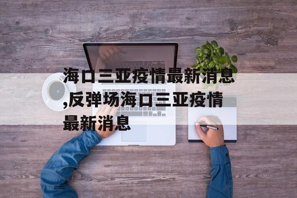 海口三亚疫情最新消息,反弹场海口三亚疫情最新消息