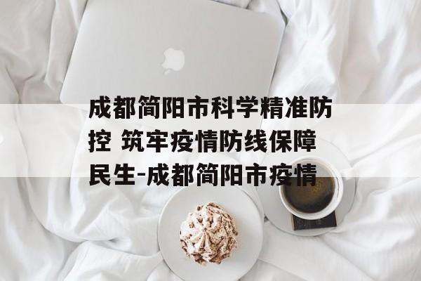 成都简阳市科学精准防控 筑牢疫情防线保障民生-成都简阳市疫情