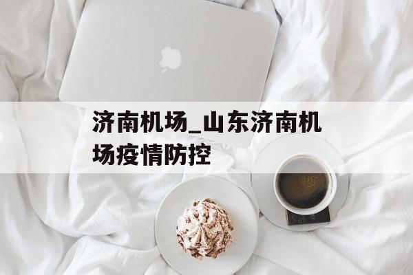 济南机场_山东济南机场疫情防控