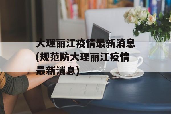 大理丽江疫情最新消息(规范防大理丽江疫情最新消息)