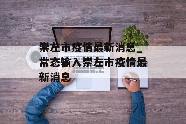 崇左市疫情最新消息_常态输入崇左市疫情最新消息