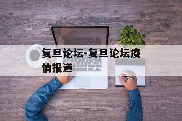 复旦论坛-复旦论坛疫情报道