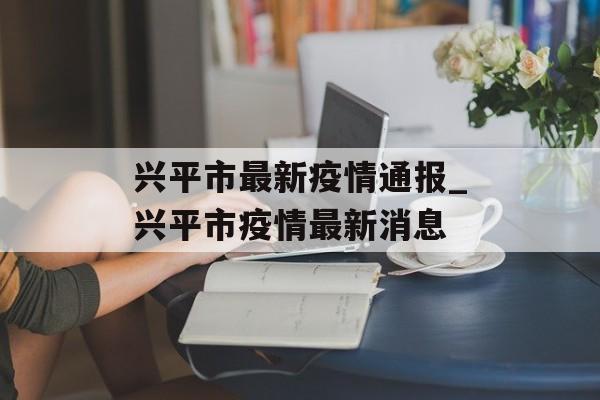 兴平市最新疫情通报_兴平市疫情最新消息