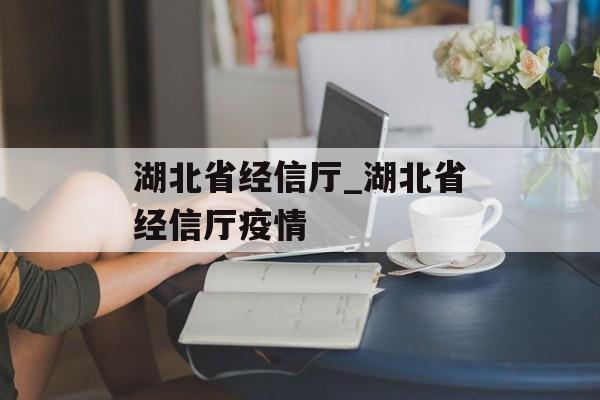 湖北省经信厅_湖北省经信厅疫情