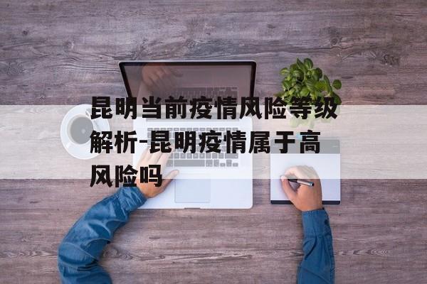 昆明当前疫情风险等级解析-昆明疫情属于高风险吗