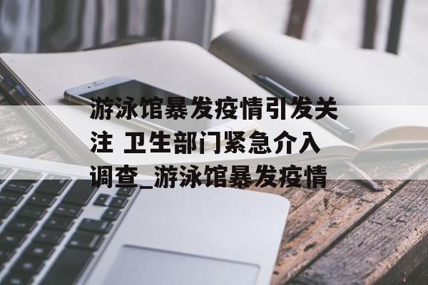 游泳馆暴发疫情引发关注 卫生部门紧急介入调查_游泳馆暴发疫情
