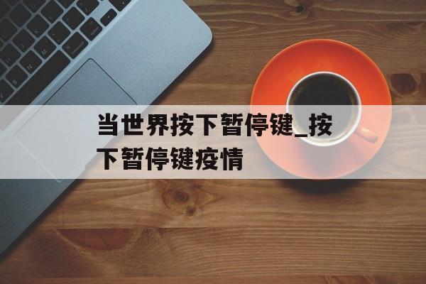 当世界按下暂停键_按下暂停键疫情