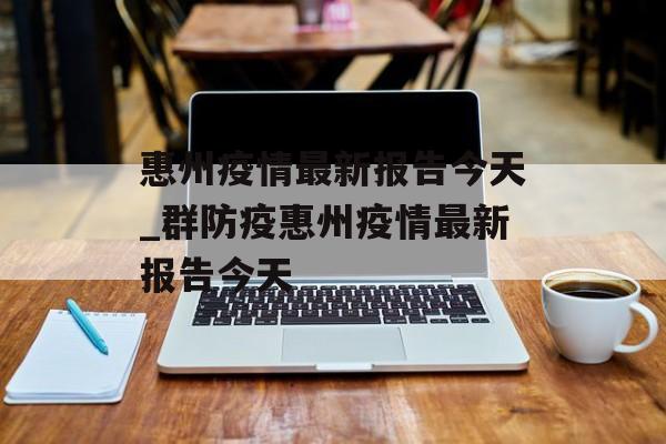 惠州疫情最新报告今天_群防疫惠州疫情最新报告今天