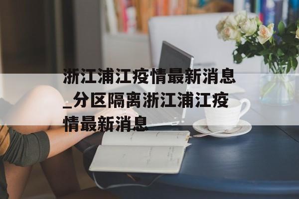 浙江浦江疫情最新消息_分区隔离浙江浦江疫情最新消息