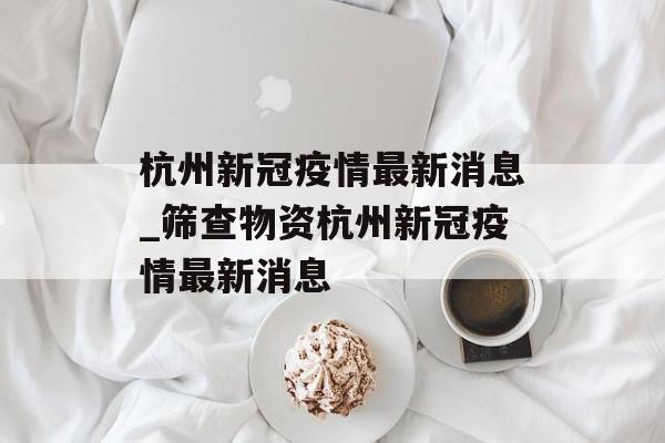 杭州新冠疫情最新消息_筛查物资杭州新冠疫情最新消息
