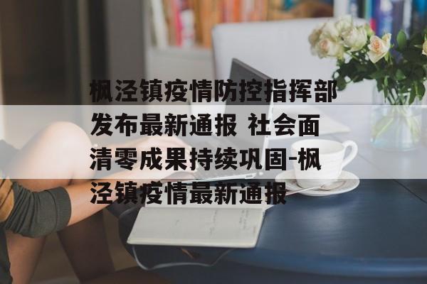 枫泾镇疫情防控指挥部发布最新通报 社会面清零成果持续巩固-枫泾镇疫情最新通报