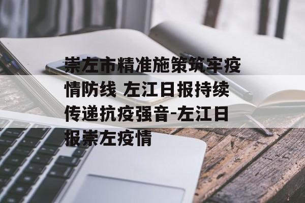 崇左市精准施策筑牢疫情防线 左江日报持续传递抗疫强音-左江日报崇左疫情