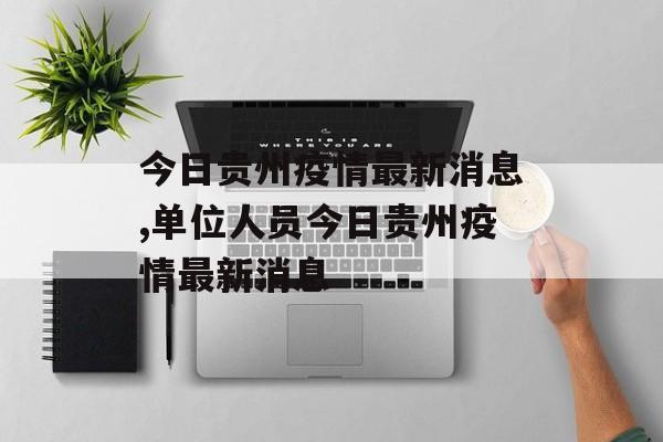 今日贵州疫情最新消息,单位人员今日贵州疫情最新消息