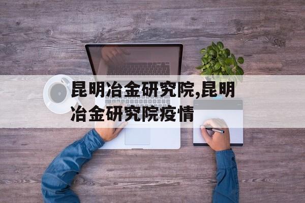 昆明冶金研究院,昆明冶金研究院疫情