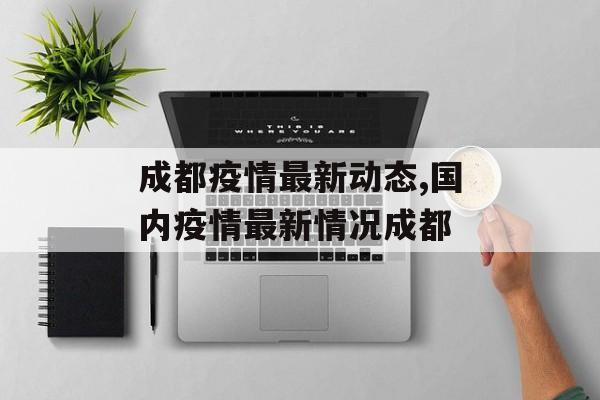 成都疫情最新动态,国内疫情最新情况成都