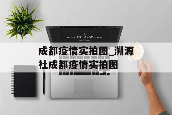 成都疫情实拍图_溯源社成都疫情实拍图