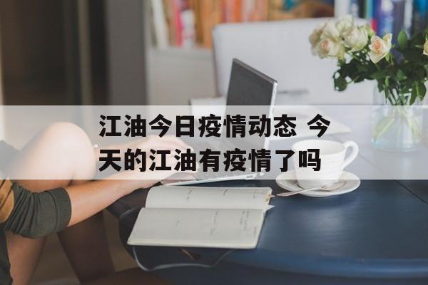 江油今日疫情动态 今天的江油有疫情了吗