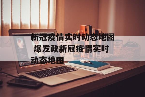 新冠疫情实时动态地图 爆发政新冠疫情实时动态地图