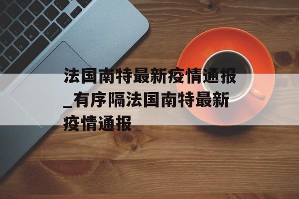 法国南特最新疫情通报_有序隔法国南特最新疫情通报
