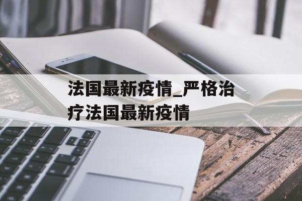 法国最新疫情_严格治疗法国最新疫情