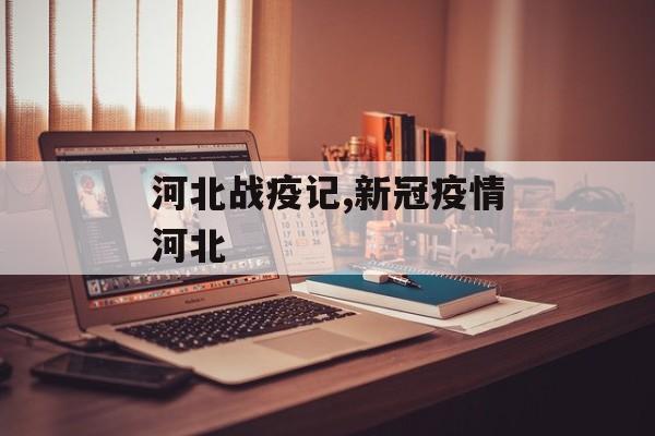 河北战疫记,新冠疫情河北