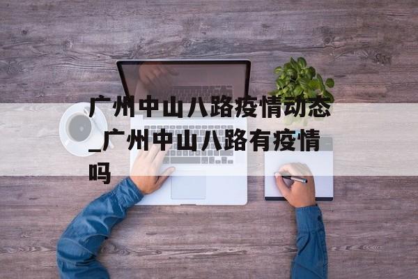 广州中山八路疫情动态_广州中山八路有疫情吗
