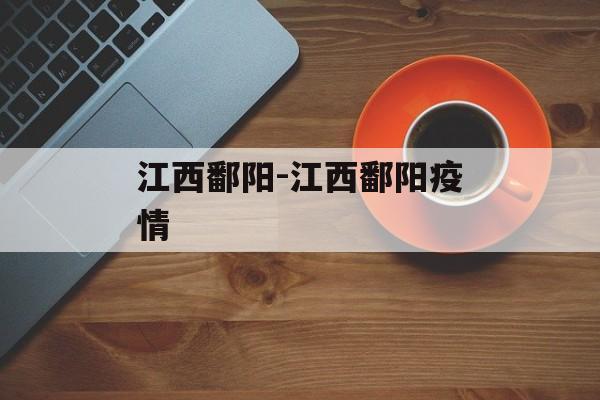 江西鄱阳-江西鄱阳疫情