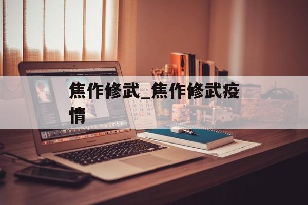 焦作修武_焦作修武疫情