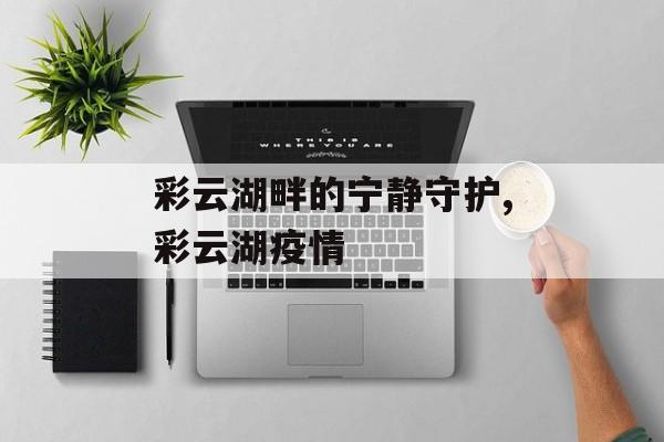 彩云湖畔的宁静守护,彩云湖疫情