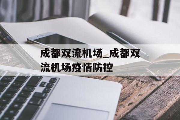 成都双流机场_成都双流机场疫情防控