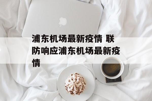 浦东机场最新疫情 联防响应浦东机场最新疫情