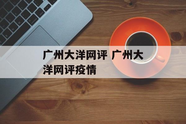 广州大洋网评 广州大洋网评疫情