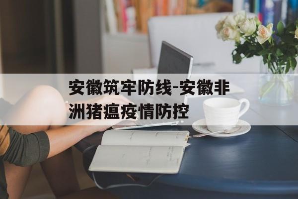 安徽筑牢防线-安徽非洲猪瘟疫情防控