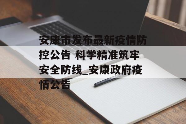 安康市发布最新疫情防控公告 科学精准筑牢安全防线_安康政府疫情公告
