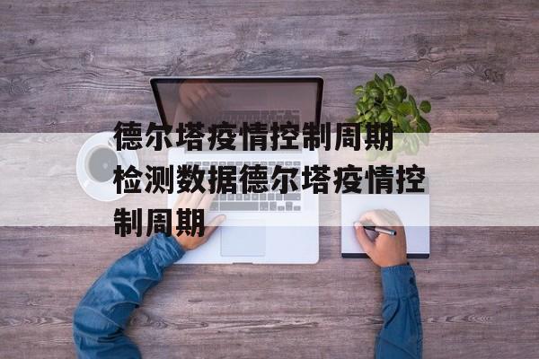 德尔塔疫情控制周期 检测数据德尔塔疫情控制周期